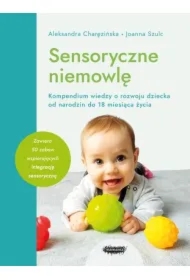 Sensoryczne niemowlę. Kompendium wiedzy o rozwoju dziecka od narodzin do 18 miesiąca życia