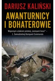 Awanturnicy i bohaterowie. Wojennym szlakiem polskiej &bdquo;kompanii braci&rdquo; &ndash; 1. Samodzielnej Kompanii Commando