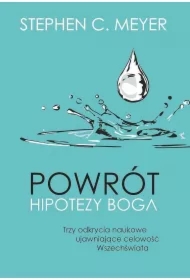 Powrót hipotezy Boga. Trzy odkrycia naukowe ujawniające celowość Wszechświata