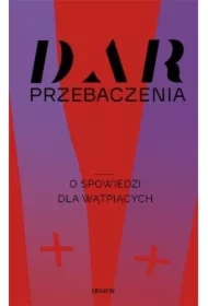 Dar przebaczenia. O spowiedzi dla wątpiących