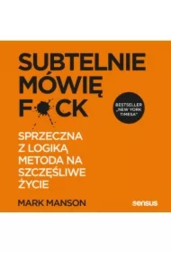 Subtelnie mówię F**k! Sprzeczna z logiką metoda na szczęśliwe życie