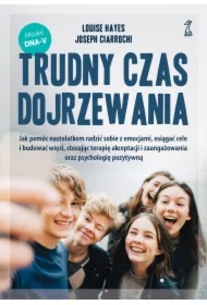Trudny czas dojrzewania. Jak pomóc nastolatkom radzić sobie z emocjami, osiągać cele i budować więzi