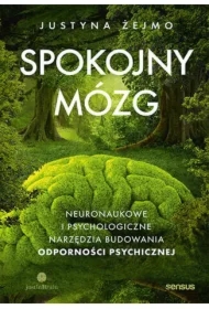 Spokojny mózg. Neuronaukowe i psychologiczne narzędzia budowania odporności psychicznej