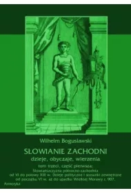 Słowianie Zachodni: dzieje, obyczaje, wierzenia, tom trzeci, część pierwsza: Słowiańszczyzna północno-zachodnia od VI do połowy XIII wieku. Dzieje polityczne i stosunki zewnętrzne od początku VI w. aż do upadku Wielkiej Morawy r. 907.