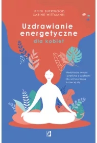 Uzdrawianie energetyczne dla kobiet. Medytacja, mudry i praktyka z czakrami dla wzmocnienia kobiecej siły