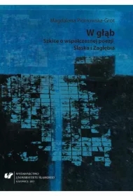 W głąb. Szkice o współczesnej poezji Śląska...