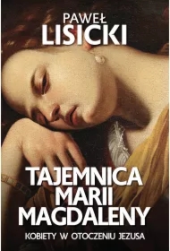 Tajemnica Marii Magdaleny. Kobiety w otoczeniu Jezusa