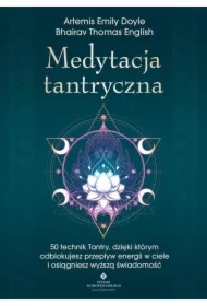 Medytacja tantryczna. 50 technik Tantry, dzięki którym odblokujesz przepływ energii w ciele i osiągniesz wyższą świadomość