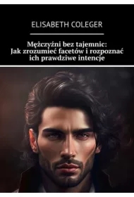 Mężczyźni bez tajemnic: Jak zrozumieć facetów i rozpoznać ich prawdziwe intencje