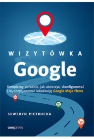 Wizytówka Google. Kompletny poradnik, jak utworzyć, skonfigurować i wypozycjonować lokalizację Google Moja Firma