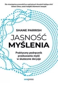 Jasność myślenia. Praktyczny podręcznik przekuwania myśli w skuteczne decyzje