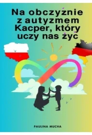 Paulina Mucha Na obczyźnie z autyzmem. Kacper, który uczy nas żyć