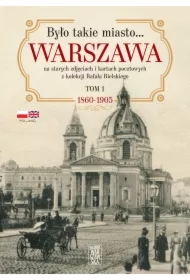 Było takie miasto… Warszawa na starych zdjęciach i kartach pocztowych z kolekcji Rafała Bielskiego. Tom 1. 1868-1905