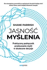 Jasność myślenia. Praktyczny podręcznik przekuwania myśli w skuteczne decyzje
