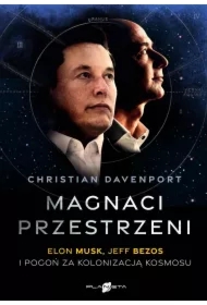 Magnaci przestrzeni. Elon Musk, Jeff Bezos i pogoń za kolonizacją kosmosu