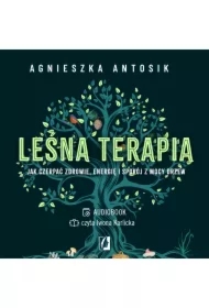 Leśna terapia. Jak czerpać zdrowie, energię i spokój z mocy drzew