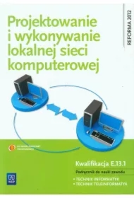 Projektowanie i wykonywanie lokalnej sieci komputerowej. Podręcznik do nauki zawodu technik informatyk. Kwalifikacja E.13.1. Szkoły ponadgimnazjalne