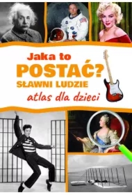 Jaka to postać? Sławni ludzie. Atlas dla dzieci