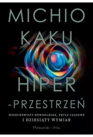 Hiperprzestrzeń. Wszechświaty równoległe, pętle czasowe i dziesiąty wymiar