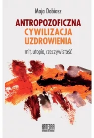 Antropozoficzna cywilizacja uzdrowienia. Mit, utopia, rzeczywistość
