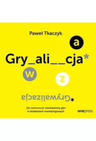 GRYWALIZACJA. Jak zastosować mechanizmy gier w działaniach marketingowych