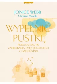 Wypełnić pustkę. Pokonaj skutki zaniedbania emocjonalnego z dzieciństwa