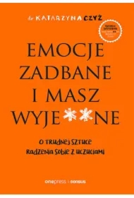 Emocje zadbane i masz wyje**ne. O trudnej sztuce radzenia sobie z uczuciami