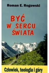 Być w sercu świata. Człowiek, teologia, góry