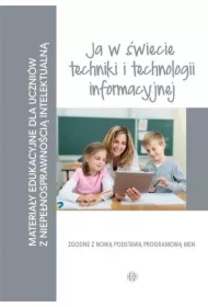 Ja w świecie techniki i technologii informacyjnej. Materiały edukacyjne dla uczniów z niepełnosprawnością intelektualną