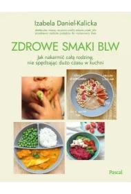 Zdrowe smaki BLW. Jak nakarmić całą rodzinę, nie spędzając dużo czasu w kuchni