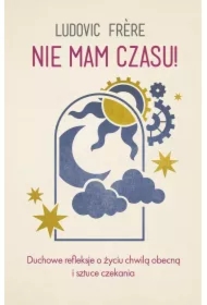 Nie mam czasu! Duchowe refleksje o życiu chwilą obecną i sztuce czekania