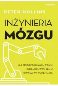 Inżynieria mózgu. Jak trenować swój mózg i odblokować jego prawdziwy potencjał