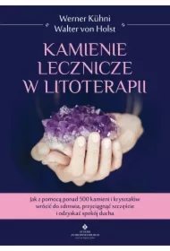 Kamienie lecznicze w litoterapii. Jak z pomocą ponad 500 kamieni i kryształów wrócić do zdrowia, przyciągnąć szczęście i odzyskać spokój ducha