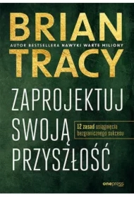 Zaprojektuj swoją przyszłość. 12 zasad osiągnięcia bezgranicznego sukcesu