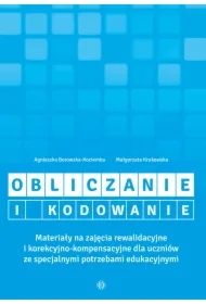 Obliczanie i kodowanie. Materiały na zajęcia rewalidacyjne i korekcyjno-kompensacyjne dla uczniów ze specjalnymi potrzebami edukacyjnymi