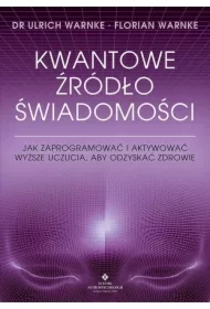 Kwantowe źródło świadomości. Jak zaprogramować i aktywować wyższe uczucia, aby odzyskać zdrowie