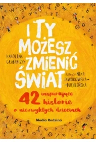 I ty możesz zmienić świat. 42 inspirujące historie o niezwykłych dzieciach