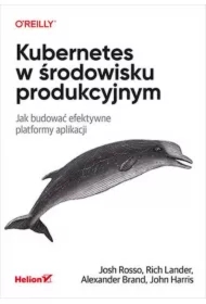 Kubernetes w środowisku produkcyjnym. Jak budować efektywne platformy aplikacji