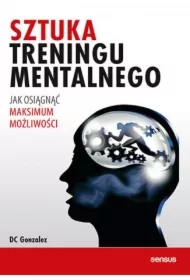 Sztuka treningu mentalnego. Jak osiągnąć maksimum możliwości