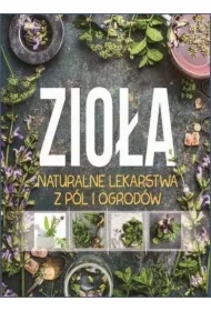 Zioła. Naturalne lekarstwa z pól i ogrodów