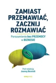 Zamiast przemawiać, zacznij rozmawiać. Porozumienie bez Przemocy w biznesie