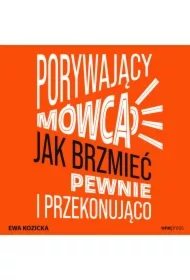 Porywający mówca. Jak brzmieć pewnie i przekonująco