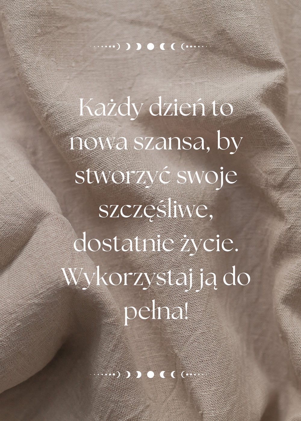 Image of Każdy dzień to nowa szansa, by stworzyć swoje szczęśliwe, dostatnie życie - plakat Wymiar do wyboru: 40x50 cm